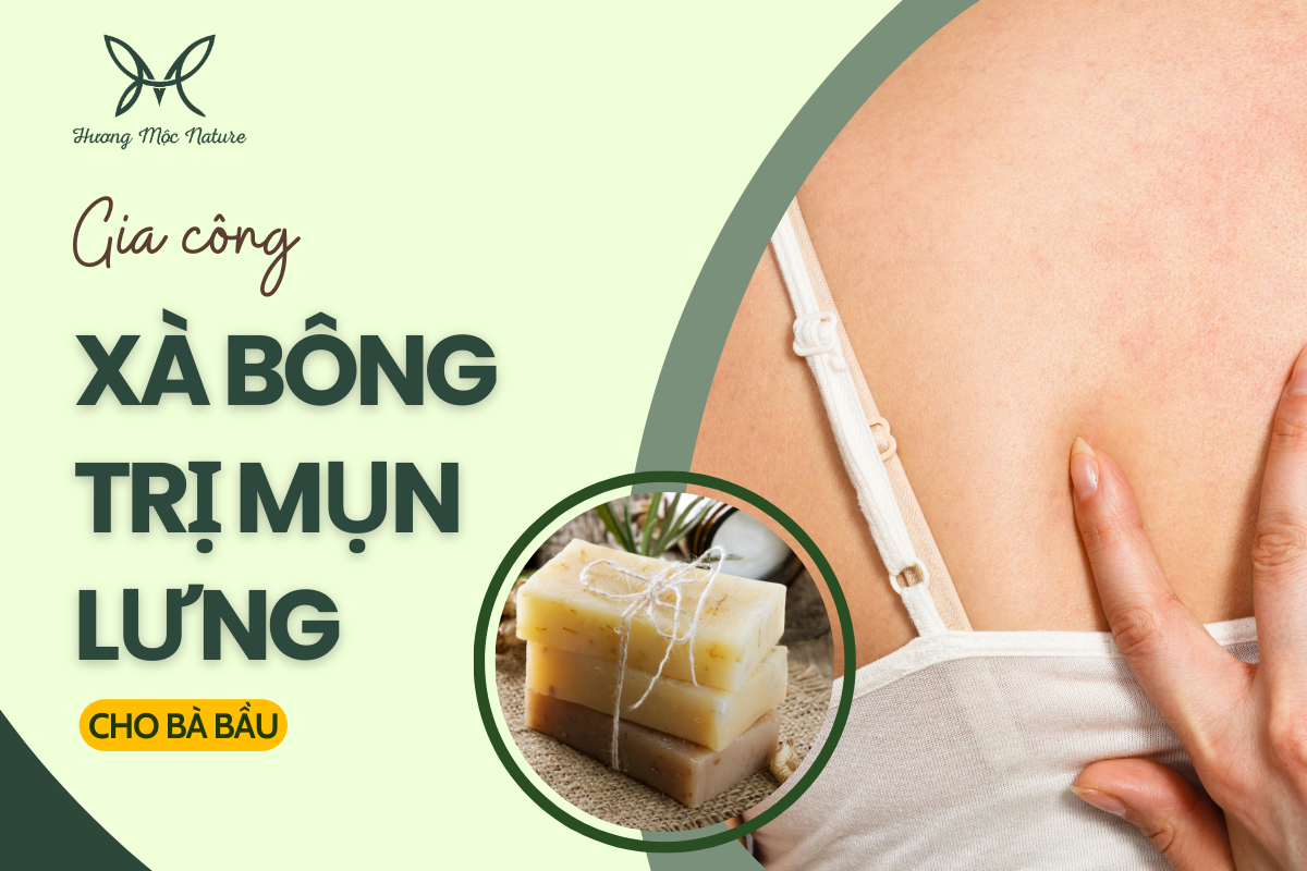 NHẬN GIA CÔNG XÀ BÔNG TRỊ MỤN LƯNG CHO BÀ BẦU LÀNH TÍNH 100%